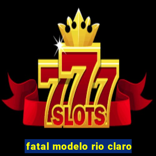 fatal modelo rio claro